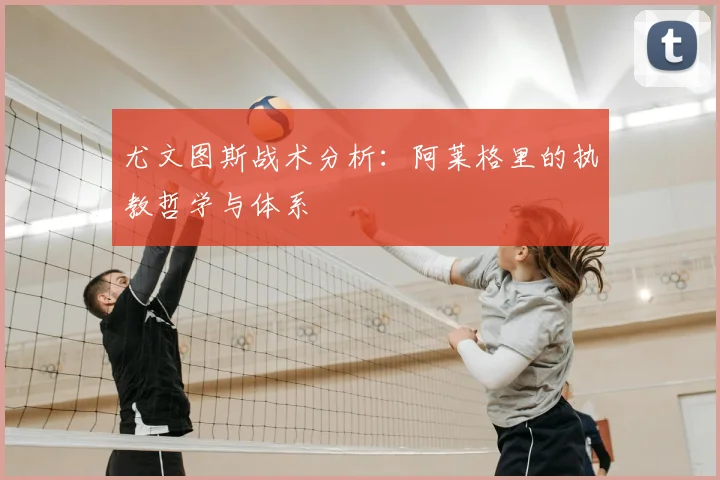 尤文图斯战术分析：阿莱格里的执教哲学与体系