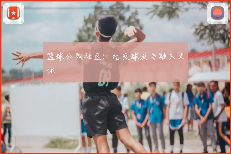 篮球公园社区：结交球友与融入文化