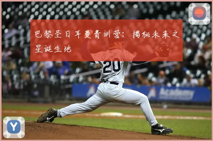 巴黎圣日耳曼青训营：揭秘未来之星诞生地