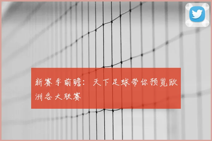 新赛季前瞻：天下足球带你预览欧洲各大联赛
