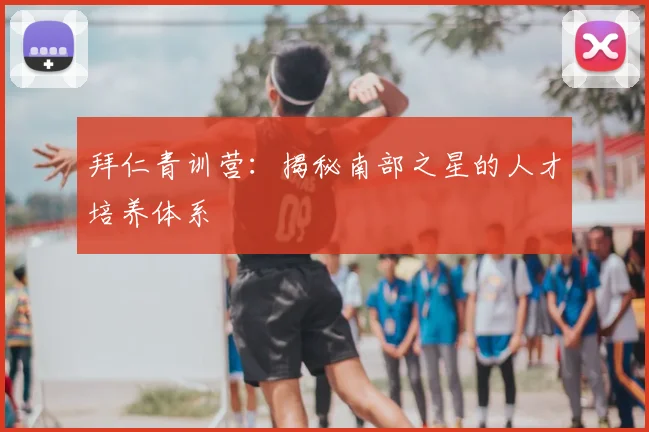 拜仁青训营：揭秘南部之星的人才培养体系