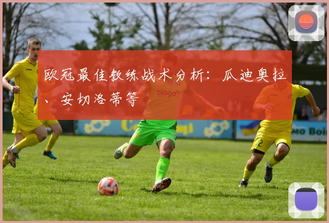 欧冠最佳教练战术分析:瓜迪奥拉、安切洛蒂等
