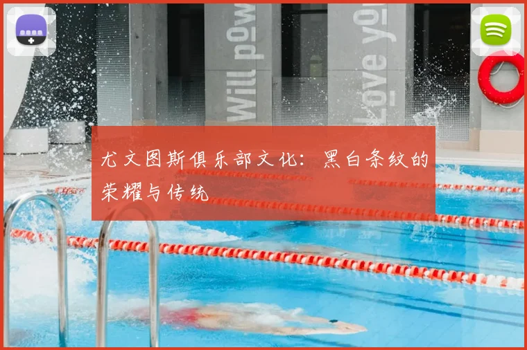 尤文图斯俱乐部文化：黑白条纹的荣耀与传统