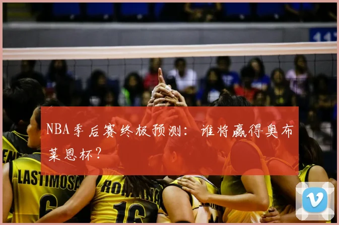 NBA季后赛终极预测：谁将赢得奥布莱恩杯？