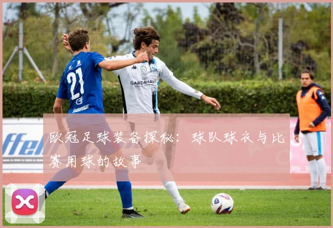 欧冠足球装备探秘：球队球衣与比赛用球的故事